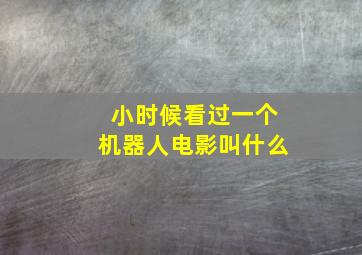 小时候看过一个机器人电影叫什么