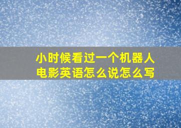 小时候看过一个机器人电影英语怎么说怎么写