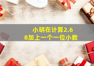 小明在计算2.68加上一个一位小数