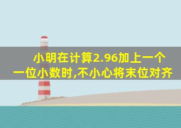 小明在计算2.96加上一个一位小数时,不小心将末位对齐