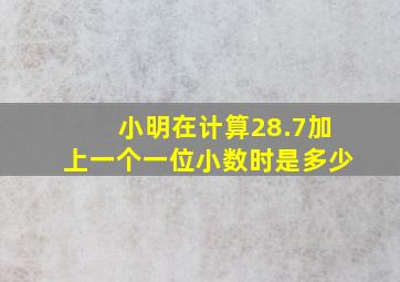 小明在计算28.7加上一个一位小数时是多少