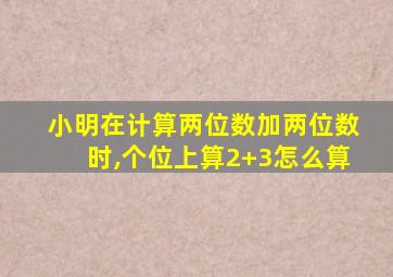 小明在计算两位数加两位数时,个位上算2+3怎么算