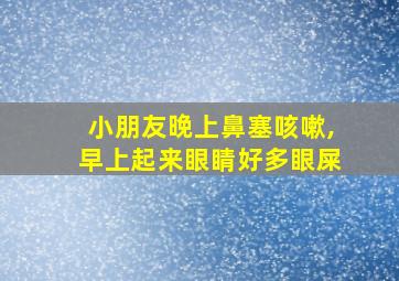 小朋友晚上鼻塞咳嗽,早上起来眼睛好多眼屎