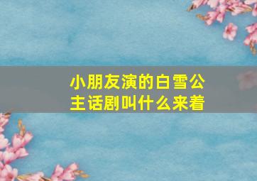 小朋友演的白雪公主话剧叫什么来着