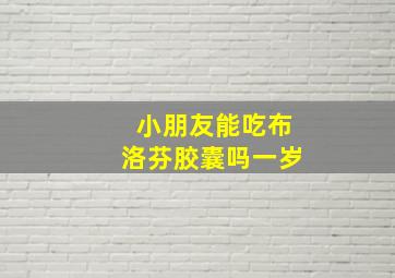 小朋友能吃布洛芬胶囊吗一岁