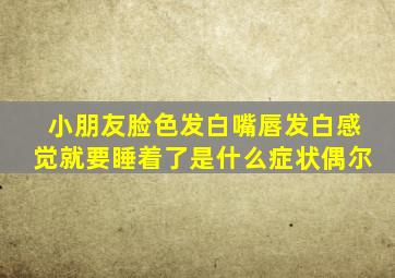 小朋友脸色发白嘴唇发白感觉就要睡着了是什么症状偶尔