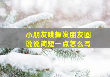 小朋友跳舞发朋友圈说说简短一点怎么写