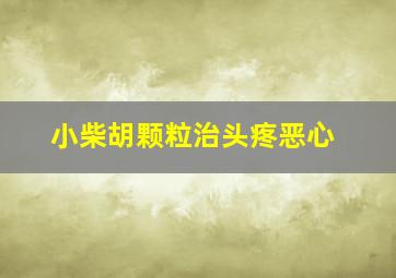 小柴胡颗粒治头疼恶心