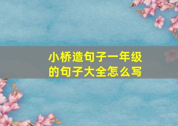 小桥造句子一年级的句子大全怎么写