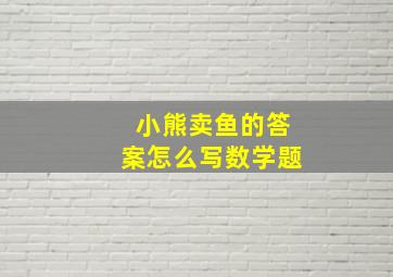 小熊卖鱼的答案怎么写数学题