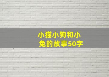 小猫小狗和小兔的故事50字