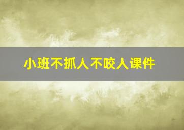 小班不抓人不咬人课件