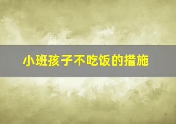 小班孩子不吃饭的措施