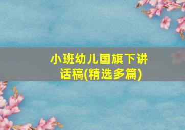 小班幼儿国旗下讲话稿(精选多篇)