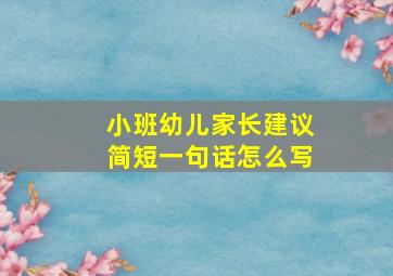 小班幼儿家长建议简短一句话怎么写