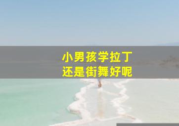 小男孩学拉丁还是街舞好呢