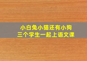 小白兔小猫还有小狗三个学生一起上语文课