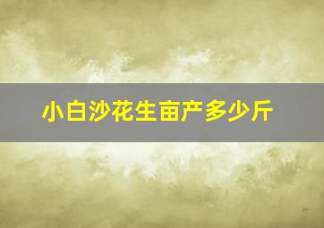 小白沙花生亩产多少斤