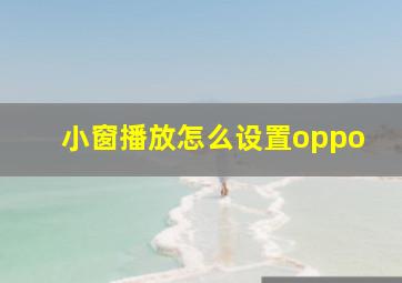 小窗播放怎么设置oppo