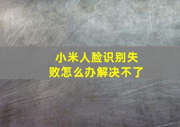 小米人脸识别失败怎么办解决不了