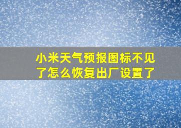 小米天气预报图标不见了怎么恢复出厂设置了