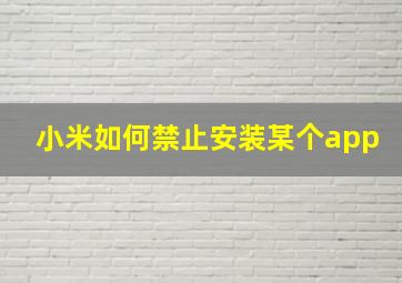 小米如何禁止安装某个app