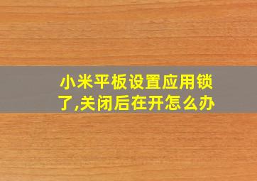 小米平板设置应用锁了,关闭后在开怎么办