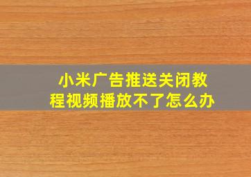 小米广告推送关闭教程视频播放不了怎么办