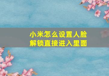 小米怎么设置人脸解锁直接进入里面