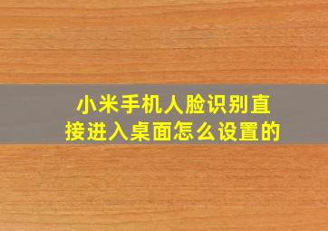 小米手机人脸识别直接进入桌面怎么设置的