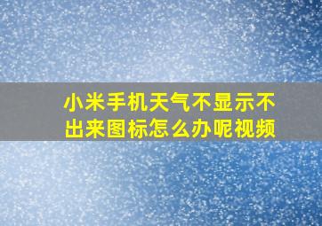 小米手机天气不显示不出来图标怎么办呢视频