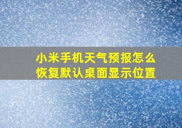 小米手机天气预报怎么恢复默认桌面显示位置