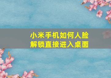 小米手机如何人脸解锁直接进入桌面