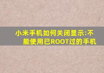 小米手机如何关闭显示:不能使用已ROOT过的手机