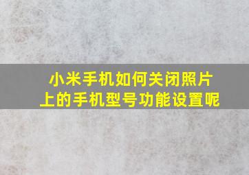 小米手机如何关闭照片上的手机型号功能设置呢