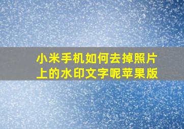 小米手机如何去掉照片上的水印文字呢苹果版