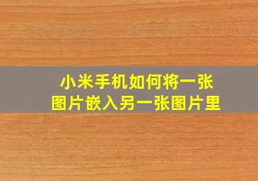 小米手机如何将一张图片嵌入另一张图片里