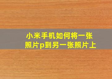 小米手机如何将一张照片p到另一张照片上