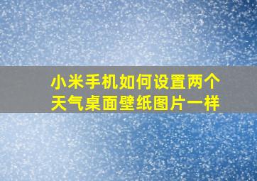 小米手机如何设置两个天气桌面壁纸图片一样