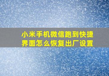 小米手机微信跑到快捷界面怎么恢复出厂设置