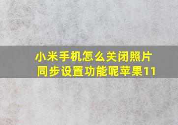 小米手机怎么关闭照片同步设置功能呢苹果11