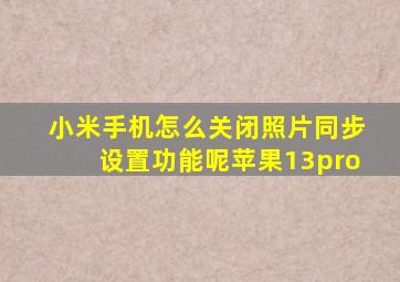 小米手机怎么关闭照片同步设置功能呢苹果13pro