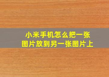 小米手机怎么把一张图片放到另一张图片上