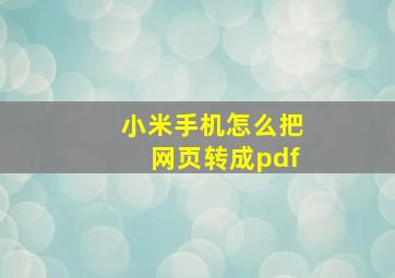 小米手机怎么把网页转成pdf