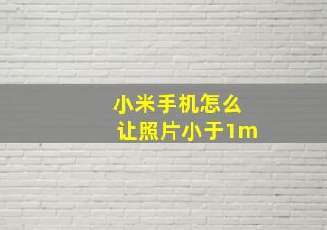 小米手机怎么让照片小于1m