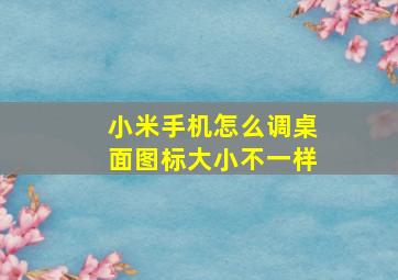 小米手机怎么调桌面图标大小不一样