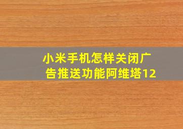 小米手机怎样关闭广告推送功能阿维塔12