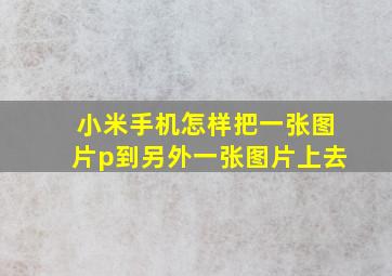 小米手机怎样把一张图片p到另外一张图片上去