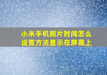 小米手机照片时间怎么设置方法显示在屏幕上