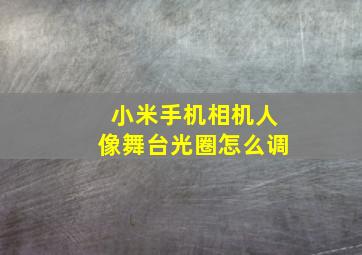 小米手机相机人像舞台光圈怎么调